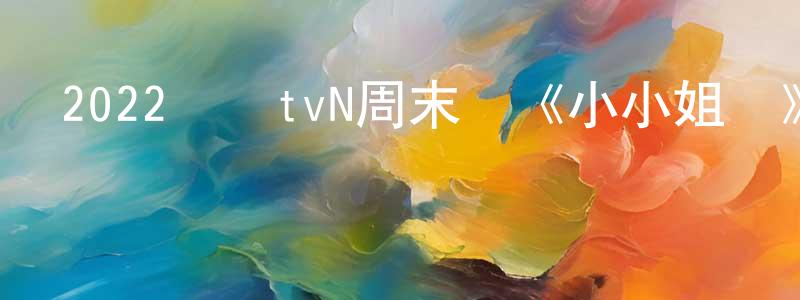 柴慶秀發布2022韓國tvN周末劇《小小姐們》第12集[韓語中字]迅雷下載_深夜電影